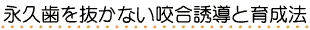 永久歯を抜かない咬合誘導と育成法